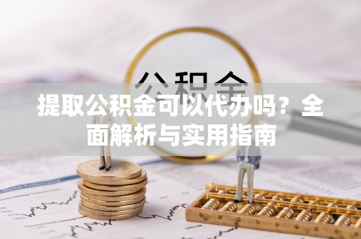 惠农提取公积金可以代办吗？全面解析与实用指南