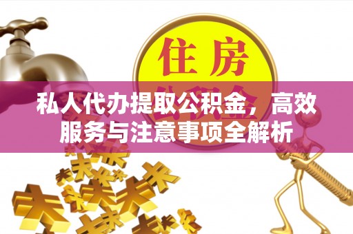 惠农私人代办提取公积金，高效服务与注意事项全解析