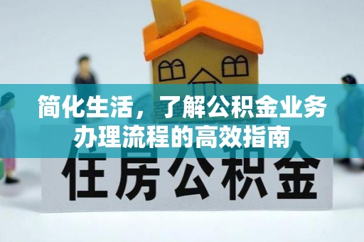 惠农简化生活，了解公积金业务办理流程的高效指南