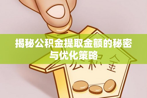 惠农揭秘公积金提取金额的秘密与优化策略