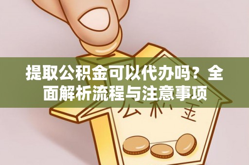 惠农提取公积金可以代办吗？全面解析流程与注意事项