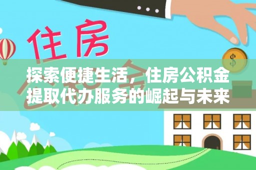 惠农探索便捷生活，住房公积金提取代办服务的崛起与未来趋势