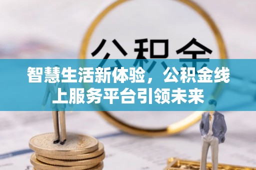 惠农智慧生活新体验，公积金线上服务平台引领未来