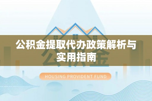 惠农公积金提取代办政策解析与实用指南