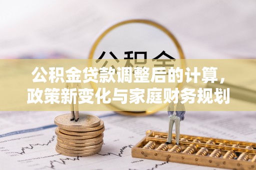 惠农公积金贷款调整后的计算，政策新变化与家庭财务规划