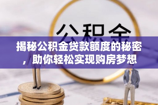 惠农揭秘公积金贷款额度的秘密，助你轻松实现购房梦想
