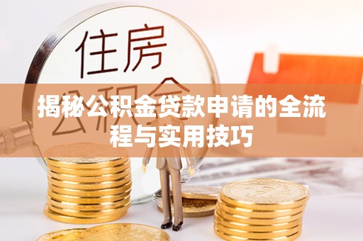 惠农揭秘公积金贷款申请的全流程与实用技巧