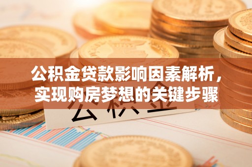 惠农公积金贷款影响因素解析，实现购房梦想的关键步骤