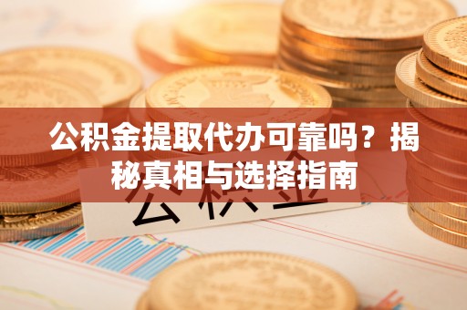 惠农公积金提取代办可靠吗？揭秘真相与选择指南