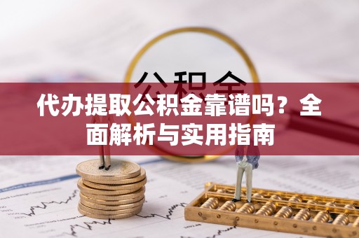 惠农代办提取公积金靠谱吗？全面解析与实用指南