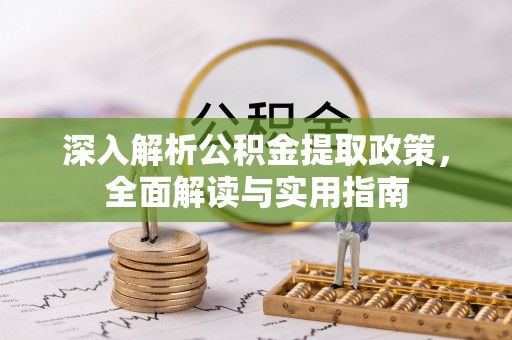 惠农深入解析公积金提取政策，全面解读与实用指南
