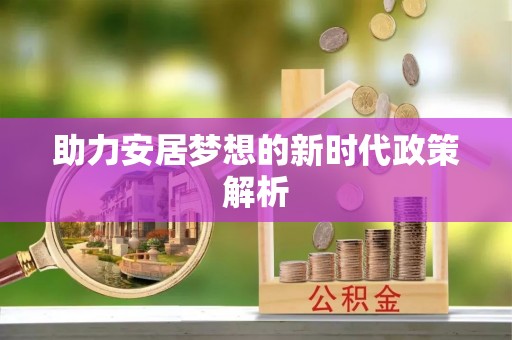 惠农助力安居梦想的新时代政策解析