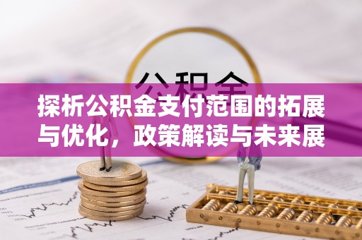 惠农探析公积金支付范围的拓展与优化，政策解读与未来展望