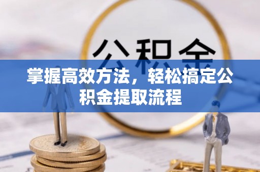 惠农掌握高效方法，轻松搞定公积金提取流程