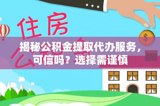惠农揭秘公积金提取代办服务，可信吗？选择需谨慎