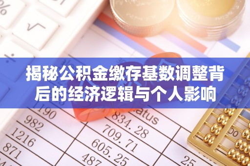 惠农揭秘公积金缴存基数调整背后的经济逻辑与个人影响