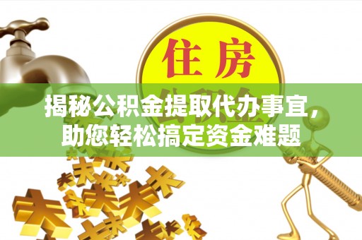 惠农揭秘公积金提取代办事宜，助您轻松搞定资金难题