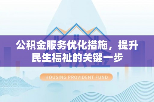 惠农公积金服务优化措施，提升民生福祉的关键一步