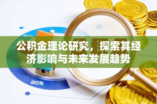 惠农公积金理论研究，探索其经济影响与未来发展趋势