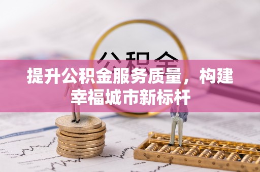 惠农提升公积金服务质量，构建幸福城市新标杆