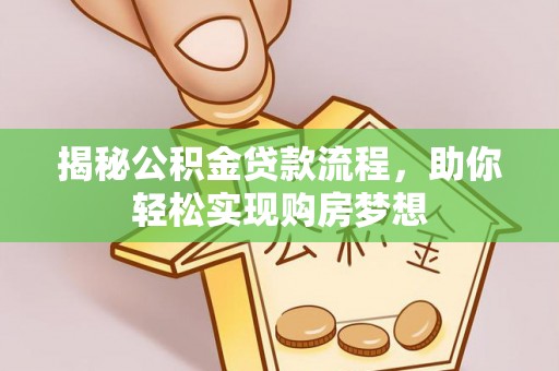 惠农揭秘公积金贷款流程，助你轻松实现购房梦想