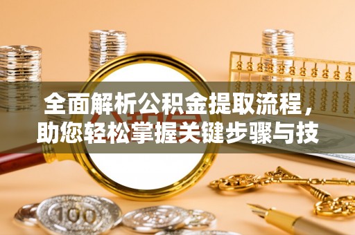 惠农全面解析公积金提取流程，助您轻松掌握关键步骤与技巧