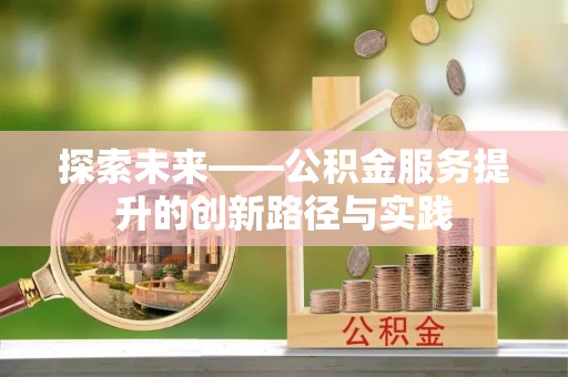 惠农探索未来——公积金服务提升的创新路径与实践