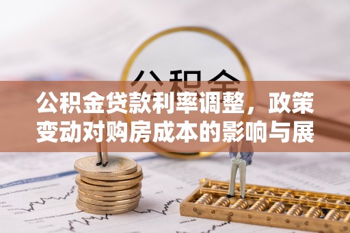 惠农公积金贷款利率调整，政策变动对购房成本的影响与展望