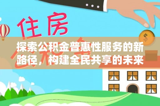 惠农探索公积金普惠性服务的新路径，构建全民共享的未来