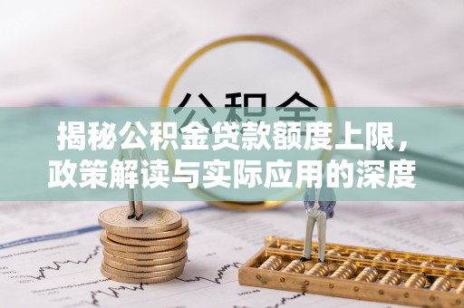 惠农揭秘公积金贷款额度上限，政策解读与实际应用的深度分析