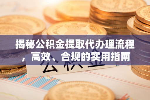 惠农揭秘公积金提取代办理流程，高效、合规的实用指南