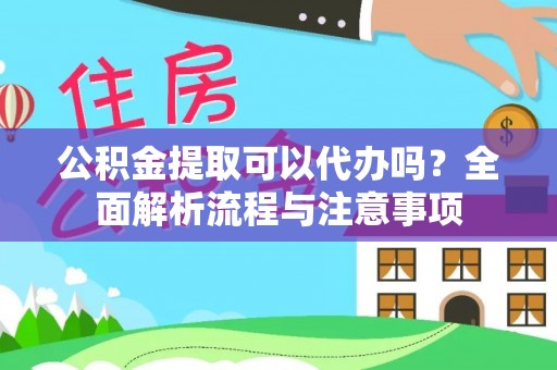 惠农公积金提取可以代办吗？全面解析流程与注意事项