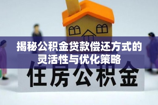 惠农揭秘公积金贷款偿还方式的灵活性与优化策略