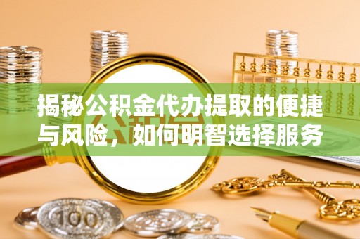 惠农揭秘公积金代办提取的便捷与风险，如何明智选择服务？
