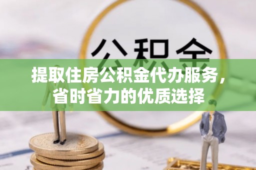 惠农提取住房公积金代办服务，省时省力的优质选择