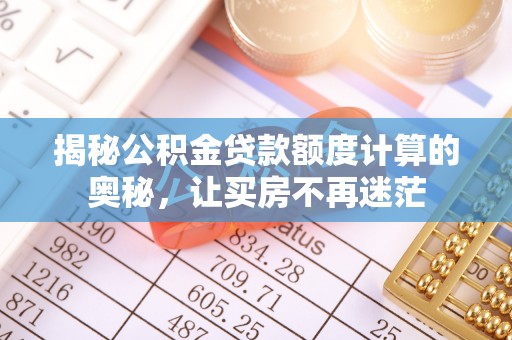惠农揭秘公积金贷款额度计算的奥秘，让买房不再迷茫