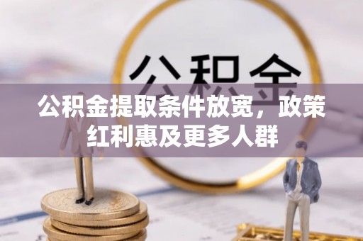 惠农公积金提取条件放宽，政策红利惠及更多人群