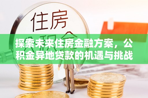 惠农探索未来住房金融方案，公积金异地贷款的机遇与挑战