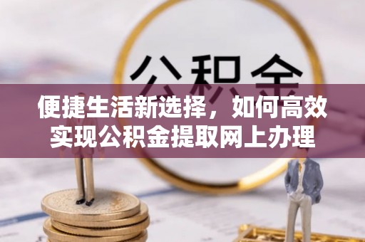 惠农便捷生活新选择，如何高效实现公积金提取网上办理