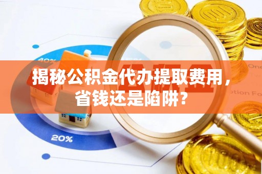 惠农揭秘公积金代办提取费用，省钱还是陷阱？