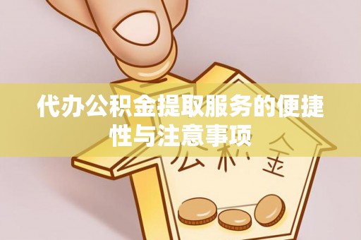 惠农代办公积金提取服务的便捷性与注意事项