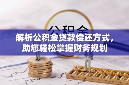 惠农解析公积金贷款偿还方式，助您轻松掌握财务规划