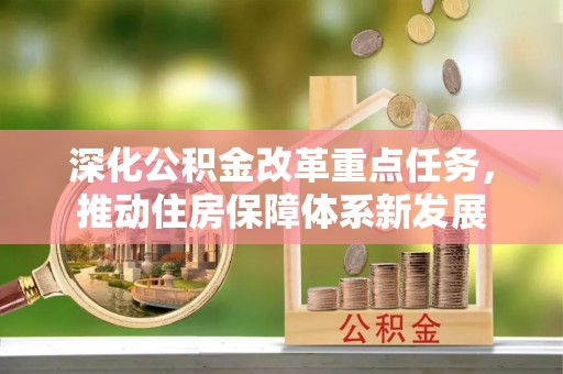惠农深化公积金改革重点任务，推动住房保障体系新发展