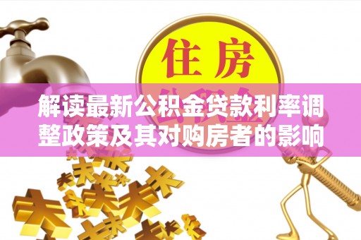 惠农解读最新公积金贷款利率调整政策及其对购房者的影响