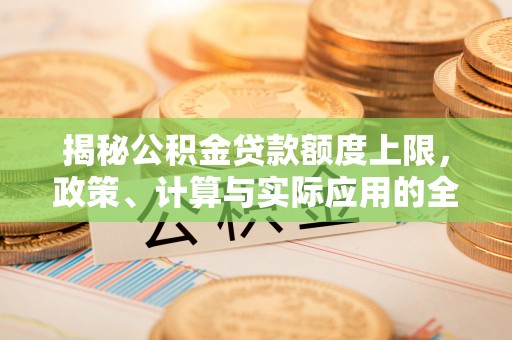 惠农揭秘公积金贷款额度上限，政策、计算与实际应用的全面解析