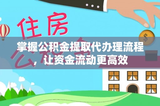 惠农掌握公积金提取代办理流程，让资金流动更高效