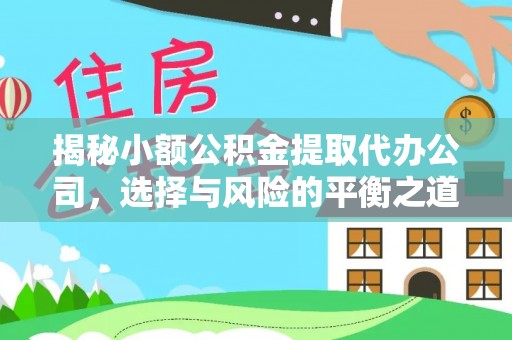 惠农揭秘小额公积金提取代办公司，选择与风险的平衡之道