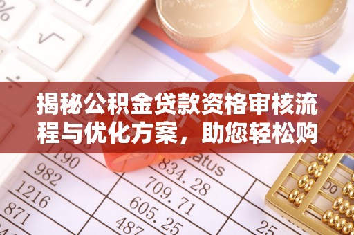 惠农揭秘公积金贷款资格审核流程与优化方案，助您轻松购房