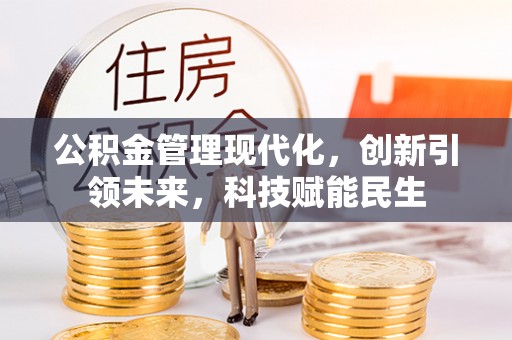 惠农公积金管理现代化，创新引领未来，科技赋能民生