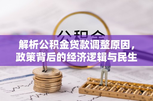 惠农解析公积金贷款调整原因，政策背后的经济逻辑与民生影响